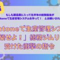 「kintoneで生産管理システムを構築せよ!」――総務のジムリンが受けた衝撃の指令