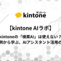 kintoneの「検索AI」は使えない？失敗例から学ぶAIアシスタント活用のコツ