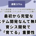 最初から完璧なシステム開発なんて無理！「育てる」ことで自社に合ったシステムになる